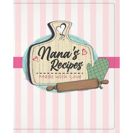 Nanas Recipes Fill In Book: Made with Love (Cute 100 Blank Recipe Pages to Fill In, Perfect Nana's Recipes Journal, Notebook, or Cookbook Gift for Mom, Mother, Grandmother, Grandma, Aunt, or Friend!)