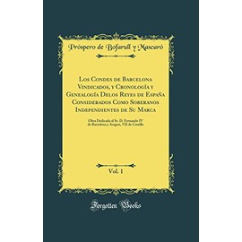 Los Condes de Barcelona Vindicados, y Cronología y Genealogía Delos Reyes de España Considerados Como Soberanos Independientes de Su Marca, Vol. 1: Obra Dedicada al Sr. D. Fernando IV de Barcelona