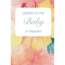 Letters to my Baby in Heaven | Thoughtful Gift for Parents, Mums and Dads | Grief Journal Book for Letters to your Baby: Bereavement Diary | Size: 6x9 Inches