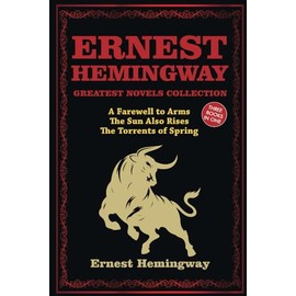 Ernest Hemingway Greatest Novels Collection: A Farewell to Arms, The Sun Also Rises, The Torrents of Spring