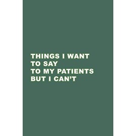 Things I want to say to my patients but I can't: Gift Idea your Doctor, Medical Assistant, Nurse. Blank Lined Journal. Perfect for Christmas, Secret Santa, Birthday.