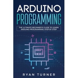 Arduino Programming: The Ultimate Beginner's Guide to Learn Arduino Programming Step by Step