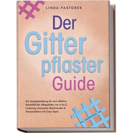 Der Gitterpflaster Guide: Die Komplettanleitung für eine effektive Soforthilfe bei Alltagsleiden von A bis Z, Linderung chronischer Beschwerden & Stressreduktion mit Cross Tapes - inkl. Anwendungs-FAQ