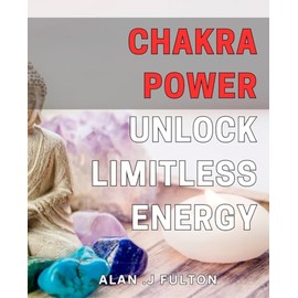 Chakra Power: Unlock Limitless Energy: Master Your Inner Strength with Chakra Activation: Boost Vitality and Achieve Optimal Health.