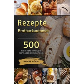 Brotbackautomat Rezepte: Brot selber machen: 500 Tage Die besten Brot & Kuchen Rezepte aus dem Brotbackautomaten: Brot selber machen: 500 Tage Die ... Kuchen Rezepte aus dem Brotbackautomaten