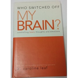 Who Switched Off My Brain? Controlling Toxic Thoughts and Emotions by Dr. Caroline Leaf (2007-05-03)