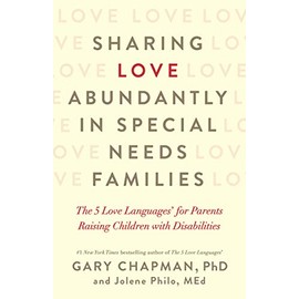 Sharing Love Abundantly in Special Needs Families: The 5 Love LanguagesÂ® for Parents Raising Children with Disabilities
