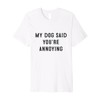 My Dog Said You’re Annoying Funny Design Premium T-Shirt
