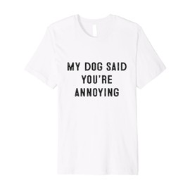 My Dog Said You’re Annoying Funny Design Premium T-Shirt