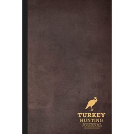 Turkey Hunting Journal: Turkey Hunting Log Book. Track & Record Your Catches. Perfect for Every Expedition