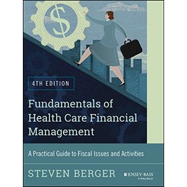 Fundamentals of Health Care Financial Management: A Practical Guide to Fiscal Issues and Activities, 4th Edition (Jossey-Bass Public Health)