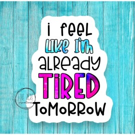 Five Acre Creations I Feel Like I'm Already Tired Tomorrow Decal | Exhaustion Sticker | Funny