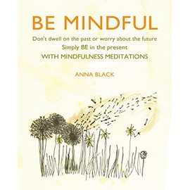 Be Mindful: Don't dwell on the past or worry about the future, simply BE in the present with mindfulness meditations