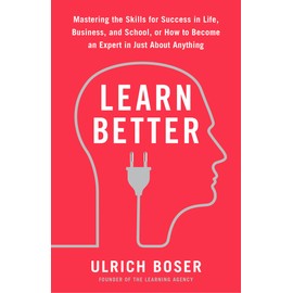 Learn Better: Mastering the Skills for Success in Life, Business, and School, or How to Become an Expert in Just about Anything
