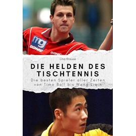 Die Helden des Tischtennis - Das perfekte Geschenk für Männer und Frauen zu Weihnachten und Geburtstag: Die besten Spieler aller Zeiten von Timo Boll bis Wang Liqin