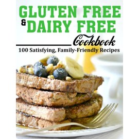 GLUTEN FREE AND DAIRY FREE cookbook: 100 Satisfying, Family-Friendly Recipes