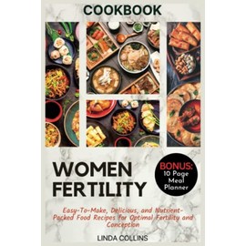 WOMEN FERTILITY COOKBOOK: Easy-To-Make, Delicious, and Nutrient-Packed Food Recipes for Optimal Fertility and Conception