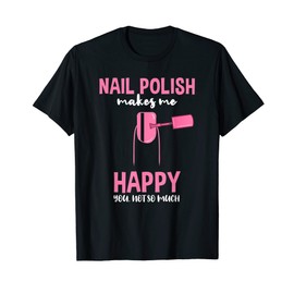 Nail Polish Makes Me Happy You Not So Much T-Shirt