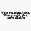 When you learn, teach â€” Maya Angelou quote Bumper Sticker