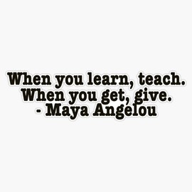 When you learn, teach â€” Maya Angelou quote Bumper Sticker Vinyl Decal 5 inches
