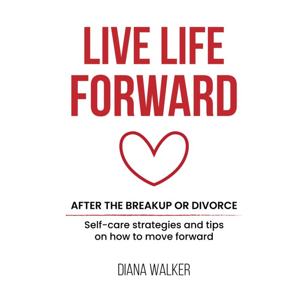 Live Life Forward: After the Breakup or Divorce: A Journey