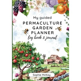 My Guided Permaculture Garden Planner Log Book and Journal: Your Garden's Trusted Companion: Planning, Tracking, and Celebrating Life All Year Round ... McKay's Easy and Effective Gardening Series)