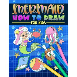 Mermaid How to Draw For Kids: A Fun Activity Book with 35 Illustrations for Beginners with Simple Step-by-Step Drawing Guides