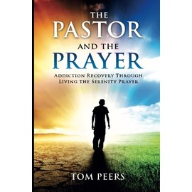 The Pastor and the Prayer: Addiction Recovery Through Living The Serenity Prayer