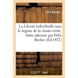 La Liberté Individuelle Sous Le Régime de la Charte-Vérité, Lettre Adressée Par Félix Becker: , de la Maison d'Arrêt de Château-Thierry, À Ses Amis de l'Union...