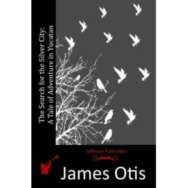 The Search For The Silver City: A Tale Of Adventure In Yucatan