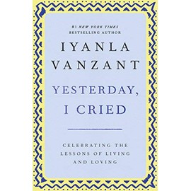 Yesterday, I Cried: Celebrating The Lessons Of Living And Loving