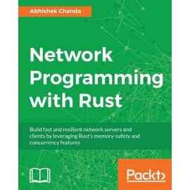 Network Programming with Rust: Build fast and resilient network servers and clients by leveraging Rust's memory-safety and concurrency features