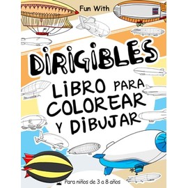 Dirigibles Libro para colorear y dibujar para niños de 3 a 8 años: Deje que su hijo se divierta coloreando dirigibles modernos y antiguos y dibujando ... para colorear para niños de hasta 8 años