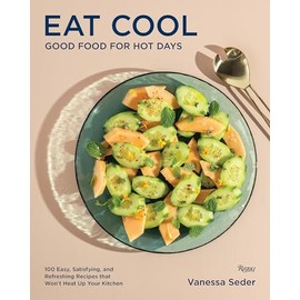 Eat Cool: Good Food for Hot Days: 100 Easy, Satisfying, and Refreshing Recipes that Won't Heat Up Your Kitchen