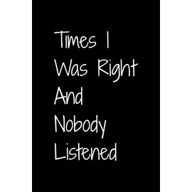 Times I Was Right And Nobody Listened: Funny Gift Lined Notebook for Office Workers, Friends & Family