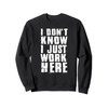 I Don't Know I Just Work Here Sweatshirt