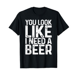 You Look Like I Need A Beer Shirt Funny Men Women Drinking T-Shirt