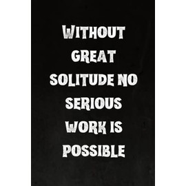Without great solitude no serious work is possible: Best Intovert Quotes Notebook 120 pages 6x9 | Funny Quote Gifts for Introverts