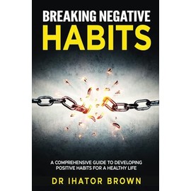 Breaking Negative Habits: A Comprehensive Guide to Developing Positive Habits for a Healthy Life