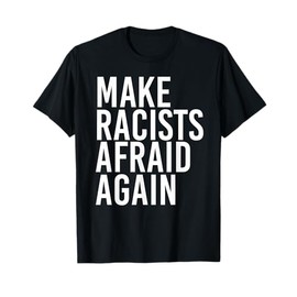 MAKE RACISTS AFRAID AGAIN Shirt Funny Anti-Racism Gift Idea T-Shirt