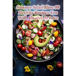 Summer Salad Bliss: 98 Healthy Recipes You Will Absolutely Love
