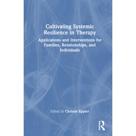 Cultivating Systemic Resilience in Therapy: Applications and Interventions for Families, Relationships, and Individuals