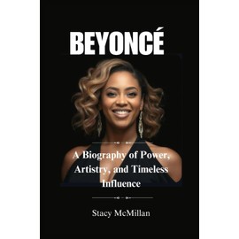 BEYONCÉ: A Biography of Power, Artistry, and Timeless Influence