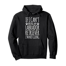 Labrador Retriever Dog Owner If I Can't Bring My Dog Funny Pullover Hoodie