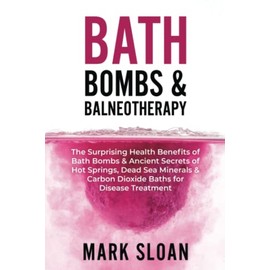 Bath Bombs & Balneotherapy: The Surprising Health Benefits of Bath Bombs and Ancient Secrets of Hot Springs, Dead Sea Minerals and CO2 Baths for ... Targeting Mitochondrial Dysfunction)