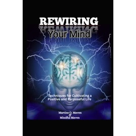 Rewiring Your Mind: Techniques for Cultivating a Positive and Purposeful Life