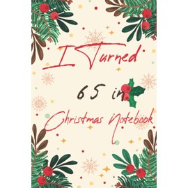 I Turned 65 in Christmas Notebook: Happy 65th Birthday 65 Years Old, Gift Birthday And Christmas Day For Best Friend Men, Women .Funny 65 years old Journal Notebook