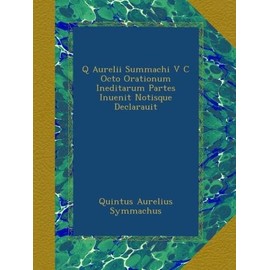 Q Aurelii Summachi V C Octo Orationum Ineditarum Partes Inuenit Notisque Declarauit