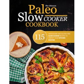 The Ultimate Paleo Slow Cooker Cookbook: 115 Wholesome and Gluten-free Slow Cooker Recipes to Simplify Your Kitchen Routine