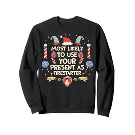 Most Likely To Use Your Present As Firestarter - Funny Xmas Sweatshirt